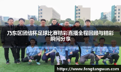 乃东区团结杯足球比赛精彩直播全程回顾与精彩瞬间分享
