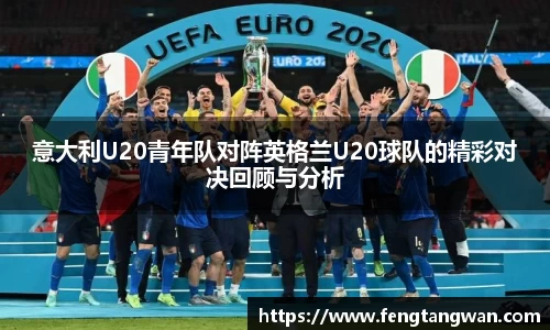 意大利U20青年队对阵英格兰U20球队的精彩对决回顾与分析