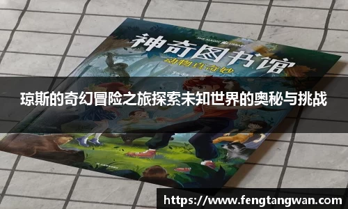 琼斯的奇幻冒险之旅探索未知世界的奥秘与挑战