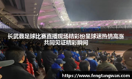 长武县足球比赛直播现场精彩纷呈球迷热情高涨共同见证精彩瞬间