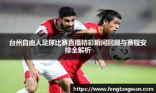 台州自由人足球比赛直播精彩瞬间回顾与赛程安排全解析